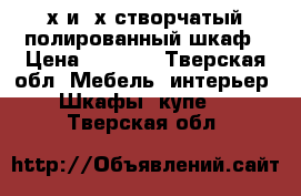 2х и 3х створчатый полированный шкаф › Цена ­ 3 000 - Тверская обл. Мебель, интерьер » Шкафы, купе   . Тверская обл.